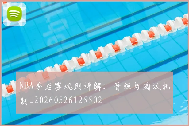 NBA季后赛规则详解：晋级与淘汰机制_20260526125502