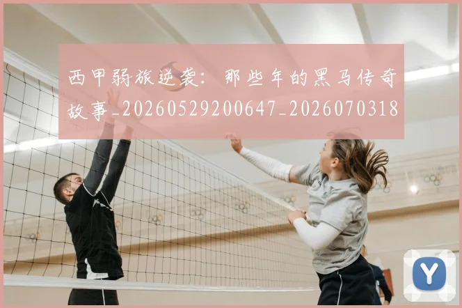 西甲弱旅逆袭：那些年的黑马传奇故事_20260529200647_20260703181852