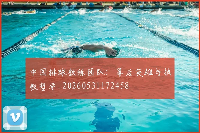 中国排球教练团队：幕后英雄与执教哲学_20260531172458