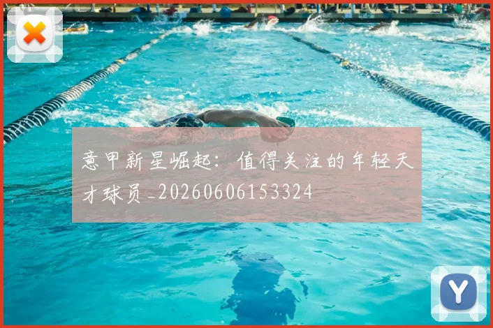 意甲新星崛起:值得关注的年轻天才球员_20260606153324