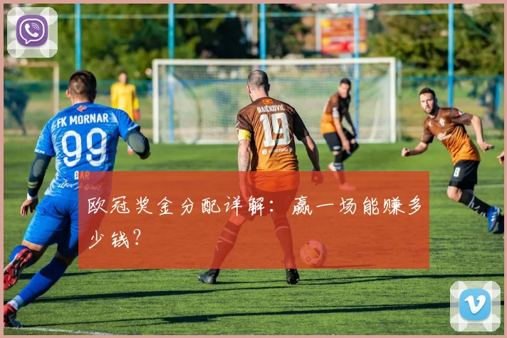 欧冠奖金分配详解:赢一场能赚多少钱?