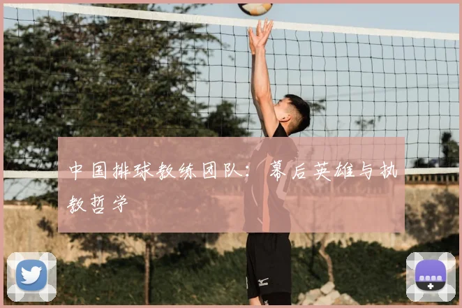 中国排球教练团队:幕后英雄与执教哲学