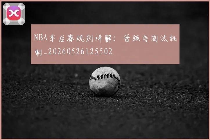 NBA季后赛规则详解：晋级与淘汰机制_20260526125502