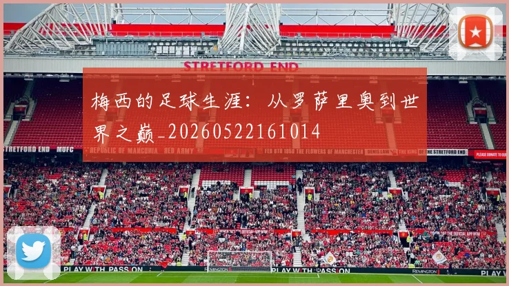 梅西的足球生涯:从罗萨里奥到世界之巅_20260522161014
